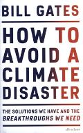 Gates Bill How to Avoid a Climate Disaster: The Solutions We Have and the Breakthroughs We Need