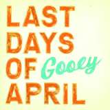 Last Days Of April Gooey