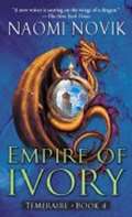 Novikov Naomi Empire of Ivory: Temeraire Bk. 4