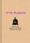 Seven Dials F**k Plastic: 101 ways to free yourself from plastic and save the world